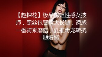 【赵探花】极品御姐性感女技师，黑丝包臀裙大长腿，诱惑一番骑乘磨蹭，乳推毒龙转抗腿爆插