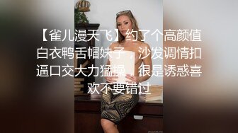 【雀儿漫天飞】约了个高颜值白衣鸭舌帽妹子，沙发调情扣逼口交大力猛操，很是诱惑喜欢不要错过