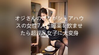 オジさんのボクがシェアハウスの女性7人に媚薬を飲ませたら超淫乱女子に大変身