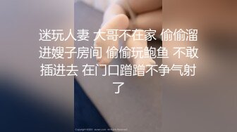 迷玩人妻 大哥不在家 偷偷溜进嫂子房间 偷偷玩鲍鱼 不敢插进去 在门口蹭蹭不争气射了