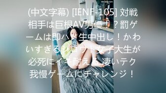 (中文字幕) [IENF-105] 対戦相手は巨根AV男優！？罰ゲームは即ハメ生中出し！かわいすぎるシロウト女子大生が必死にイキ耐える 凄いテク我慢ゲームにチャレンジ！