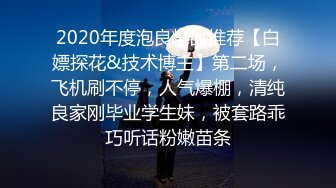 2020年度泡良精品推荐【白嫖探花&技术博主】第二场，飞机刷不停，人气爆棚，清纯良家刚毕业学生妹，被套路乖巧听话粉嫩苗条