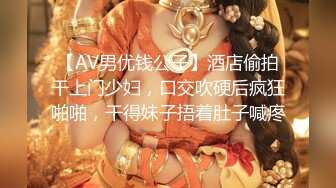 【AV男优钱公子】酒店偷拍干上门少妇，口交吹硬后疯狂啪啪，干得妹子捂着肚子喊疼