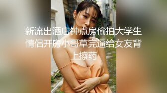 新流出酒店钟点房偷拍大学生情侣开房小哥草完逼给女友背上擦药