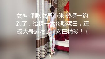 女神-潮吹女王小米 被榜一约到了，给榜一大哥吃鸡巴，还被大哥舔喷了，对白精彩！ (1)