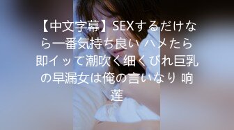 【中文字幕】SEXするだけなら一番気持ち良い ハメたら即イッて潮吹く细くびれ巨乳の早漏女は俺の言いなり 响莲