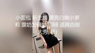 小面包 新主播 漂亮白嫩小萝莉 露奶发骚特写BB 道具自慰大秀  (1)