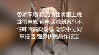 香艳职场 极品销售客服上班跳蛋自慰 通电话贼刺激忍不住呻吟高潮喘息 潮吹中男同事搭话 强忍快感故作镇定