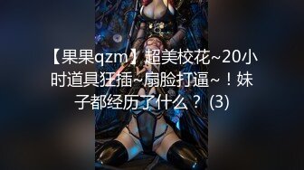 【果果qzm】超美校花~20小时道具狂插~扇脸打逼~！妹子都经历了什么？ (3)