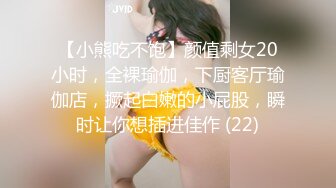 【小熊吃不饱】颜值剩女20小时，全裸瑜伽，下厨客厅瑜伽店，撅起白嫩的小屁股，瞬时让你想插进佳作 (22)