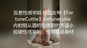 反差性感学姐 校园女神〖FortuneCuttie〗fortunecutie 内射刚从酒吧勾搭到的齐逼小短裙性感学姐，性感极品身材