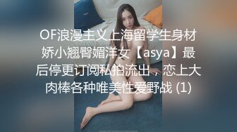 OF浪漫主义上海留学生身材娇小翘臀媚洋女【asya】最后停更订阅私拍流出，恋上大肉棒各种唯美性爱野战 (1)