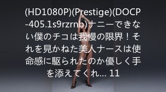 (HD1080P)(Prestige)(DOCP-405.1s9rzrnb)ナニーできない僕のチコは我慢の限界！それを見かねた美人ナースは使命感に駆られたのか優しく手を添えてくれ… 11