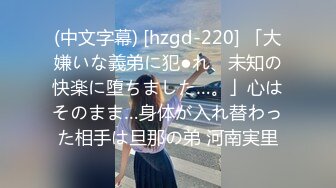 (中文字幕) [hzgd-220] 「大嫌いな義弟に犯●れ、未知の快楽に堕ちました…。」心はそのまま…身体が入れ替わった相手は旦那の弟 河南実里