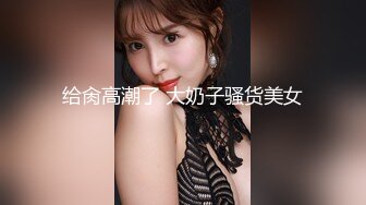 给肏高潮了 大奶子骚货美女