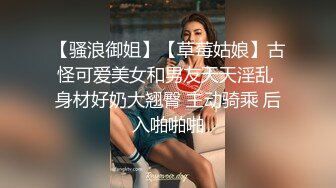 【骚浪御姐】【草莓姑娘】古怪可爱美女和男友天天淫乱 身材好奶大翘臀 主动骑乘 后入啪啪啪