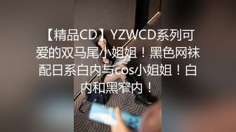 【精品CD】YZWCD系列可爱的双马尾小姐姐！黑色网袜配日系白内与cos小姐姐！白内和黑窄内！