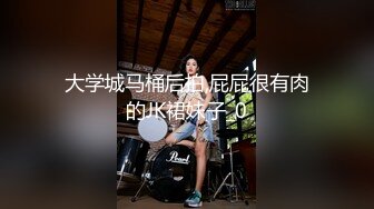 大学城马桶后拍,屁屁很有肉的JK裙妹子_0