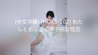 (中文字幕) [HOKS-102] わたしとおじさんの不純な性交