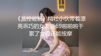 《监控破解》精壮小伙带着漂亮乖巧的女友玩69啪啪啪干累了女友还能按摩