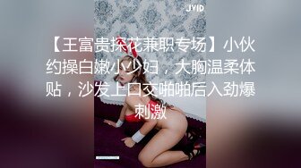 【王富贵探花兼职专场】小伙约操白嫩小少妇，大胸温柔体贴，沙发上口交啪啪后入劲爆刺激