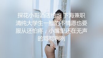 探花小哥酒店约炮 下海兼职清纯大学生一脸的不情愿也要服从还怕疼，小嘴里还在无声的骂骂咧咧