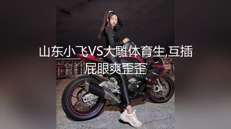 山东小飞VS大雕体育生,互插屁眼爽歪歪