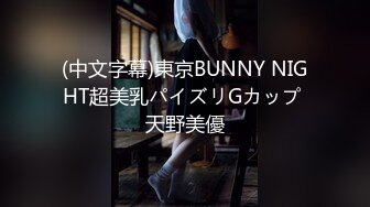 (中文字幕)東京BUNNY NIGHT超美乳パイズリGカップ 天野美優