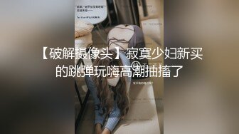 【破解摄像头】寂寞少妇新买的跳弹玩嗨高潮抽搐了