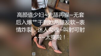 高颜值少妇~先舔再操~无套后入爆艹干到她两腿发软~表情炸裂，迷人勾魂~叫射可射~~~太爽啦！