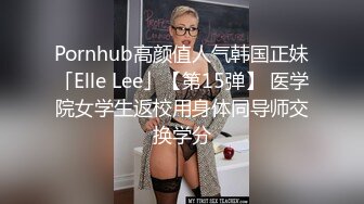 Pornhub高颜值人气韩国正妹「Elle Lee」【第15弹】 医学院女学生返校用身体同导师交换学分