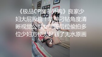 《极品CP魔手外购》良家少妇大屁股篇！坑神刁钻角度清晰视觉公共女厕正后位偸拍多位少妇方便太好看了无水原画2