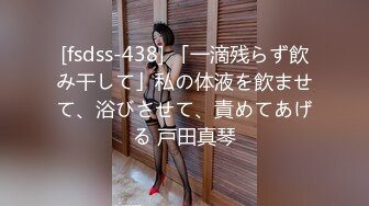 [fsdss-438] 「一滴残らず飲み干して」私の体液を飲ませて、浴びさせて、責めてあげる 戸田真琴