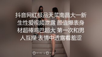 抖音网红极品天菜南昌大一新生性爱视频泄露 颜值爆表身材超棒鸡巴超大 第一次和男人互操 表情中透露着羞涩