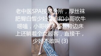 老中医SPA按摩会所，厚丝袜肥臀白皙少妇客户和小哥吹牛唠嗑，小哥硬了 不管旁边床上还躺着个女顾客，直接干，少妇不敢叫 (3)