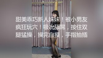 甜美乖巧新人妹妹！被小男友疯狂玩穴！吸吮舔屌，按住双腿猛操，操完自摸，手指抽插