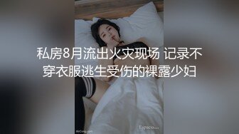 私房8月流出火灾现场 记录不穿衣服逃生受伤的裸露少妇