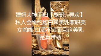 嫖妞大神回归【飘哥☆寻欢】私人会所约炮白嫩美乳兼职美女啪啪 口活不错而且这美乳是真带劲