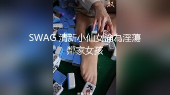 SWAG 清新小仙女淪為淫蕩鄰家女孩