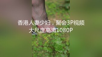 香港人妻少妇，聚会3P视频大尺度高清1080P