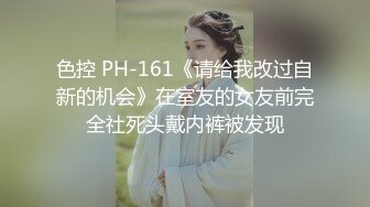 色控 PH-161《请给我改过自新的机会》在室友的女友前完全社死头戴内裤被发现