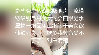 豪华套房私享服嗲叫声一流模特级别身材美女约会四眼男水里搞一炮回床上继续干美女欲仙欲死尖叫“欺负我救命受不了了”对白清楚