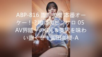 ABP-816 園田美櫻 本番オーケー！？噂の裏ピンサロ 05 AV界隨一のG乳＆美尻を味わい盡くせ！園田美櫻-A