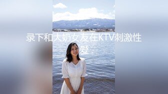 录下和大奶女友在KTV刺激性爱