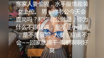 客家人妻偷腥，水手服情趣装女上位。 男：你老公今天会查岗吗？和你老公做爱，你为什么不跟我讲，是不是小骚逼，是不是骚狗  人妻：应该不会~~回家就擦干··啊啊啊啊好爽