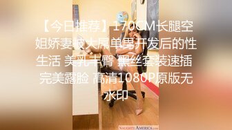 【今日推荐】170CM长腿空姐娇妻被大屌单男开发后的性生活 美乳丰臀 黑丝套装速插 完美露脸 高清1080P原版无水印