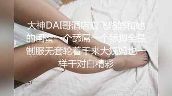 大神DAI哥酒店双飞悠悠和她的闺蜜一个舔屌一个舔脚全是制服无套轮着干来大姨妈也一样干对白精彩