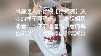 风骚迷人小徐娘【徐婉婉】放荡的样子真骚呀，‘小姐姐我能看一下你的逼逼吗，看内裤也可以’，大肉棒自慰高潮爽哦！