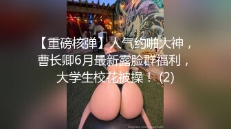 【重磅核弹】人气约啪大神，曹长卿6月最新露脸群福利，大学生校花被操！ (2)