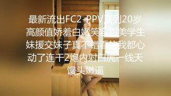 最新流出FC2-PPV系列20岁高颜值娇羞白嫩笑容甜美学生妹援交妹子真不错看的我都心动了连干2炮内射白虎一线天馒头嫩逼